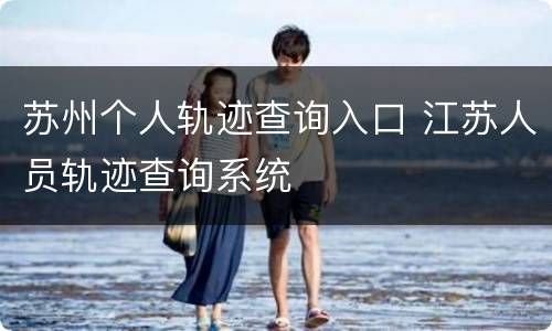 苏州个人轨迹查询入口 江苏人员轨迹查询系统