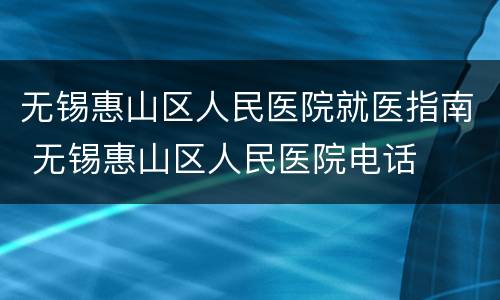 无锡惠山区人民医院就医指南 无锡惠山区人民医院电话