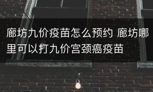 廊坊九价疫苗怎么预约 廊坊哪里可以打九价宫颈癌疫苗