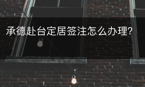 承德赴台定居签注怎么办理？