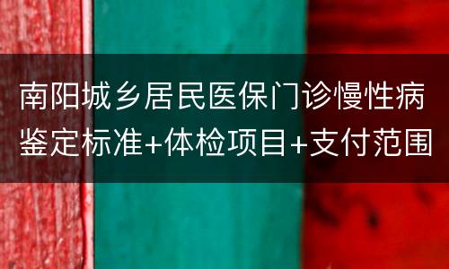 南阳城乡居民医保门诊慢性病鉴定标准+体检项目+支付范围