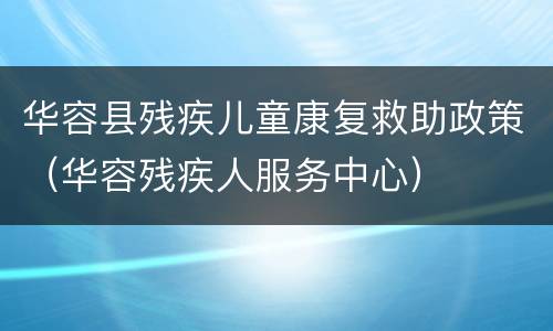 华容县残疾儿童康复救助政策（华容残疾人服务中心）
