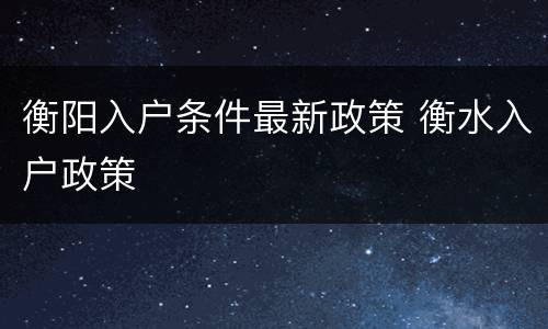 衡阳入户条件最新政策 衡水入户政策