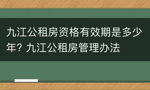 九江公租房资格有效期是多少年? 九江公租房管理办法