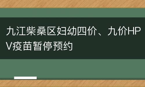 九江柴桑区妇幼四价、九价HPV疫苗暂停预约