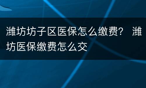 潍坊坊子区医保怎么缴费？ 潍坊医保缴费怎么交