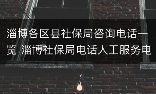 淄博各区县社保局咨询电话一览 淄博社保局电话人工服务电话
