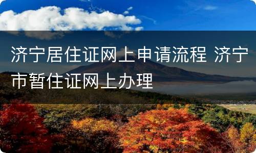 济宁居住证网上申请流程 济宁市暂住证网上办理