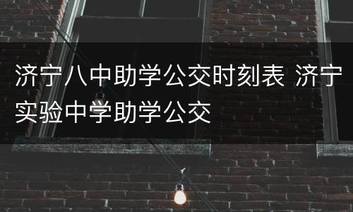 济宁八中助学公交时刻表 济宁实验中学助学公交