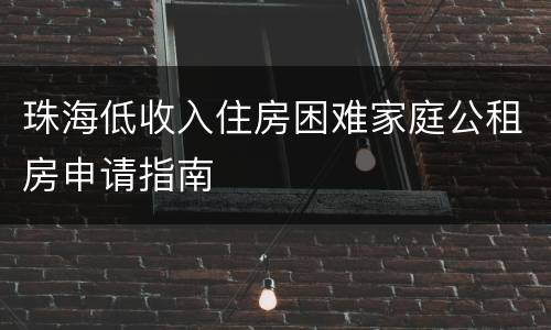 珠海低收入住房困难家庭公租房申请指南