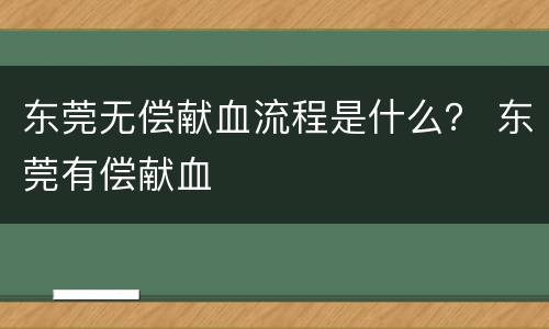 东莞无偿献血流程是什么？ 东莞有偿献血