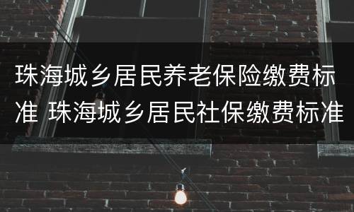 珠海城乡居民养老保险缴费标准 珠海城乡居民社保缴费标准