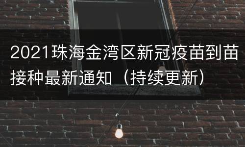 2021珠海金湾区新冠疫苗到苗接种最新通知（持续更新）