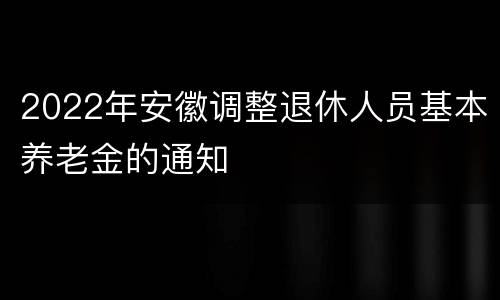 2022年安徽调整退休人员基本养老金的通知