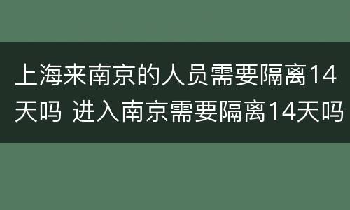 上海来南京的人员需要隔离14天吗 进入南京需要隔离14天吗