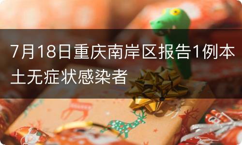 7月18日重庆南岸区报告1例本土无症状感染者