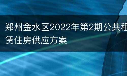 郑州金水区2022年第2期公共租赁住房供应方案
