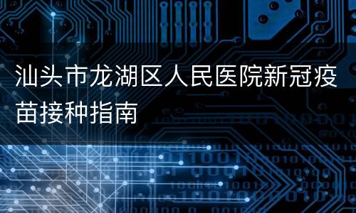 汕头市龙湖区人民医院新冠疫苗接种指南