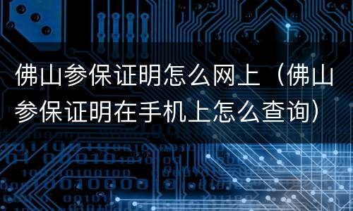 佛山参保证明怎么网上（佛山参保证明在手机上怎么查询）