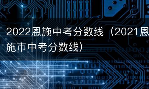 2022恩施中考分数线（2021恩施市中考分数线）