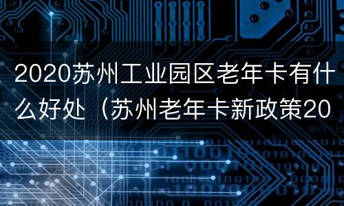 2020苏州工业园区老年卡有什么好处（苏州老年卡新政策2020）