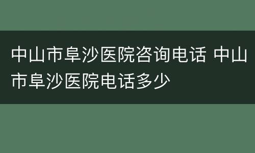 中山市阜沙医院咨询电话 中山市阜沙医院电话多少