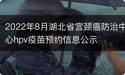 2022年8月湖北省宫颈癌防治中心hpv疫苗预约信息公示