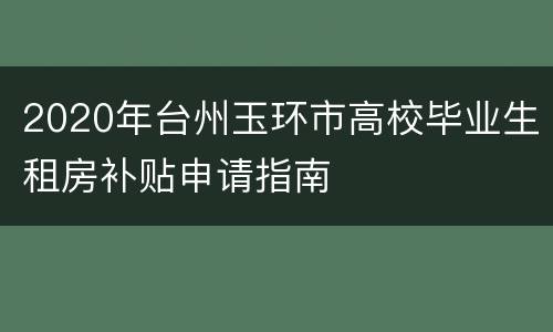 2020年台州玉环市高校毕业生租房补贴申请指南