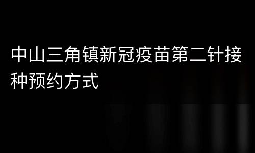 中山三角镇新冠疫苗第二针接种预约方式