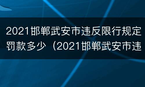 2021邯郸武安市违反限行规定罚款多少（2021邯郸武安市违反限行规定罚款多少钱）