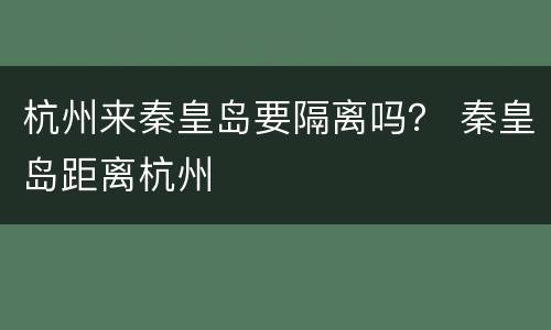 杭州来秦皇岛要隔离吗？ 秦皇岛距离杭州