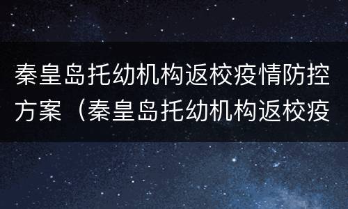 秦皇岛托幼机构返校疫情防控方案（秦皇岛托幼机构返校疫情防控方案公告）