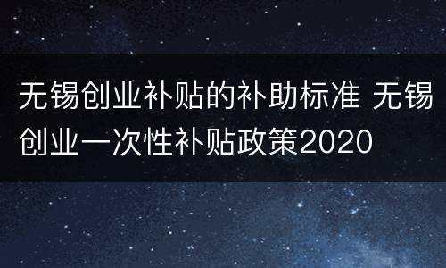 无锡创业补贴的补助标准 无锡创业一次性补贴政策2020