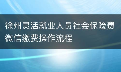 徐州灵活就业人员社会保险费微信缴费操作流程