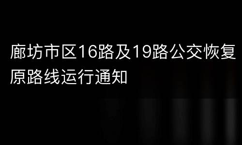 廊坊市区16路及19路公交恢复原路线运行通知