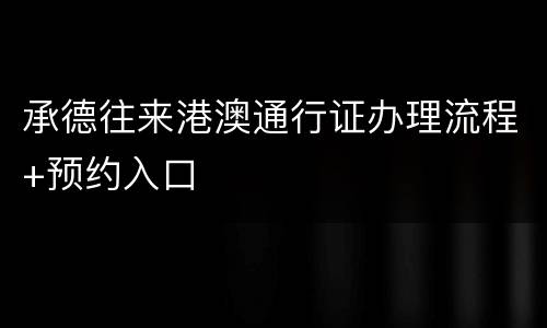 承德往来港澳通行证办理流程+预约入口
