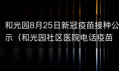 和光园8月25日新冠疫苗接种公示（和光园社区医院电话疫苗）