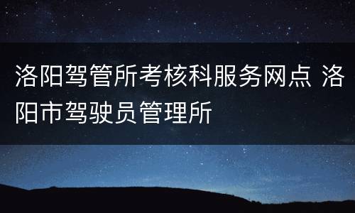 洛阳驾管所考核科服务网点 洛阳市驾驶员管理所