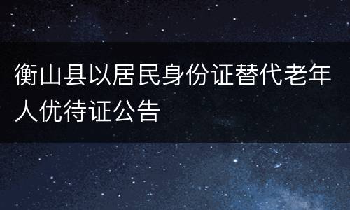 衡山县以居民身份证替代老年人优待证公告