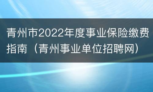 青州市2022年度事业保险缴费指南（青州事业单位招聘网）