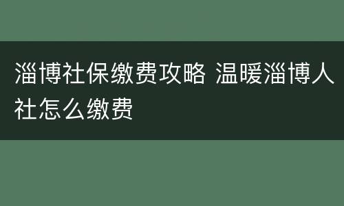 淄博社保缴费攻略 温暖淄博人社怎么缴费