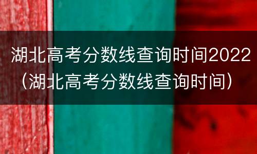 湖北高考分数线查询时间2022（湖北高考分数线查询时间）