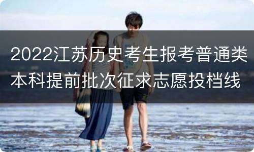 2022江苏历史考生报考普通类本科提前批次征求志愿投档线（公安政法）