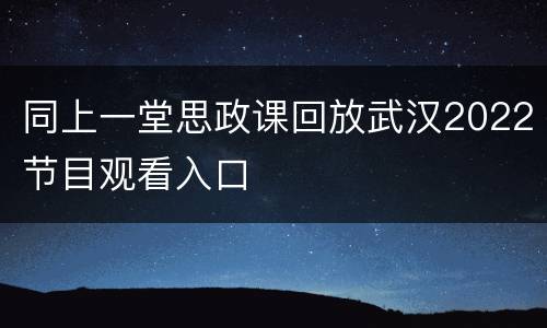 同上一堂思政课回放武汉2022节目观看入口