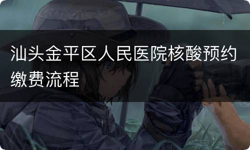 汕头金平区人民医院核酸预约缴费流程
