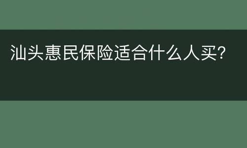 汕头惠民保险适合什么人买？