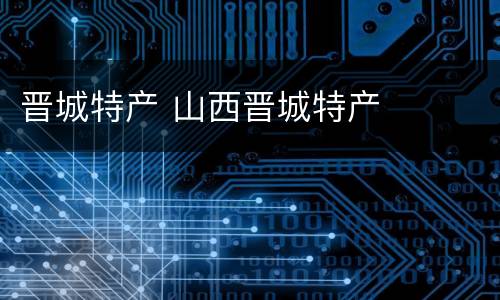 晋城特产 山西晋城特产