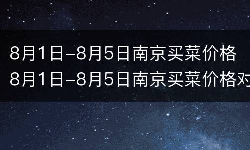 8月1日-8月5日南京买菜价格 8月1日-8月5日南京买菜价格对比