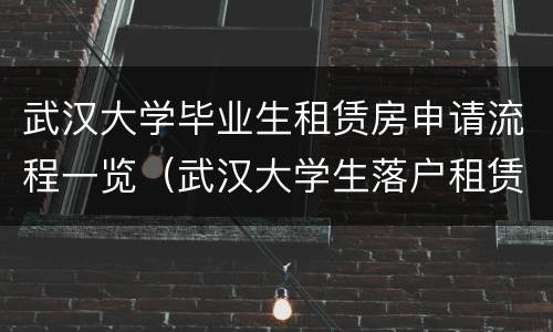武汉大学毕业生租赁房申请流程一览（武汉大学生落户租赁合同）