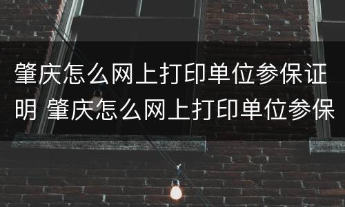 肇庆怎么网上打印单位参保证明 肇庆怎么网上打印单位参保证明电子版